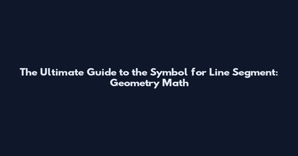 The Ultimate Guide to the Symbol for Line Segment: Geometry Math