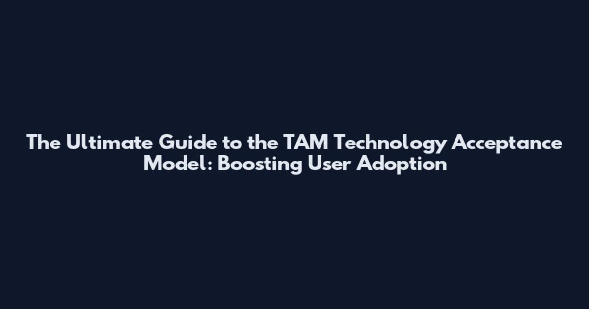 The Ultimate Guide to the TAM Technology Acceptance Model: Boosting User Adoption