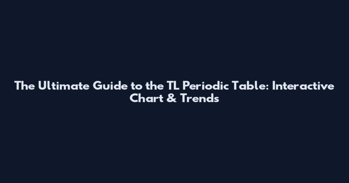 The Ultimate Guide to the TL Periodic Table: Interactive Chart & Trends
