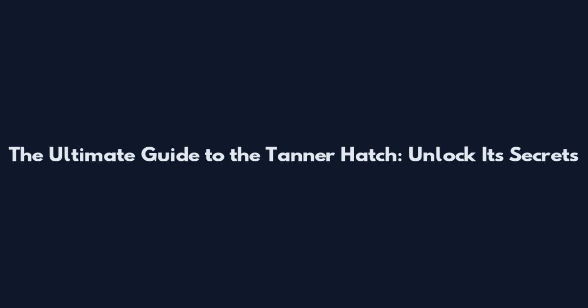 The Ultimate Guide to the Tanner Hatch: Unlock Its Secrets