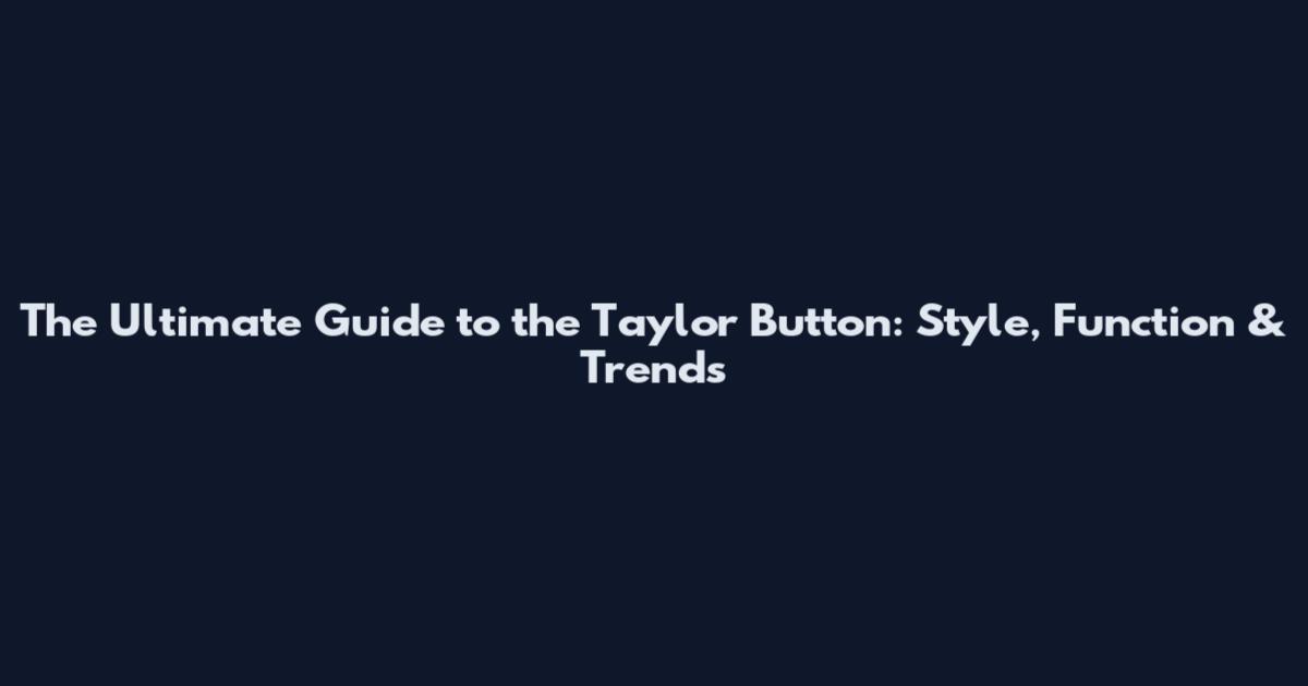 The Ultimate Guide to the Taylor Button: Style, Function & Trends
