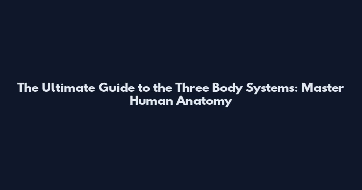 The Ultimate Guide to the Three Body Systems: Master Human Anatomy