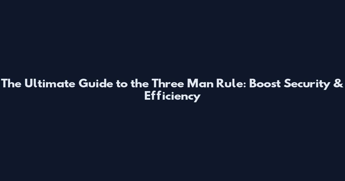 The Ultimate Guide to the Three Man Rule: Boost Security & Efficiency
