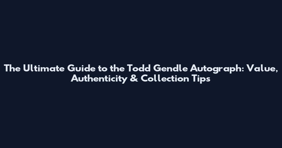 The Ultimate Guide to the Todd Gendle Autograph: Value, Authenticity & Collection Tips