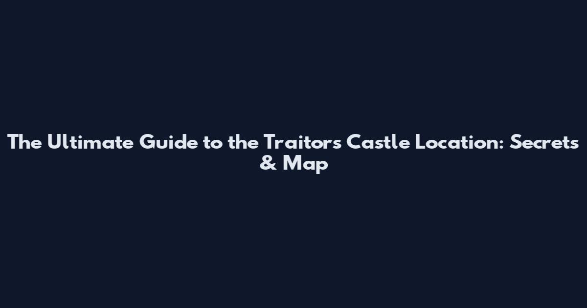 The Ultimate Guide to the Traitors Castle Location: Secrets & Map
