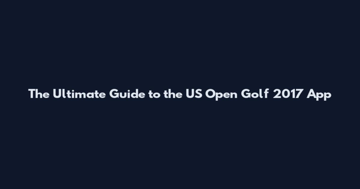The Ultimate Guide to the US Open Golf 2017 App
