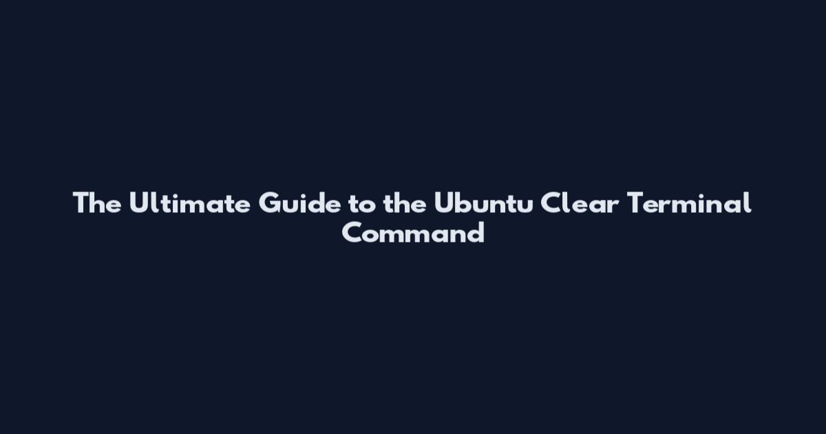 The Ultimate Guide to the Ubuntu Clear Terminal Command