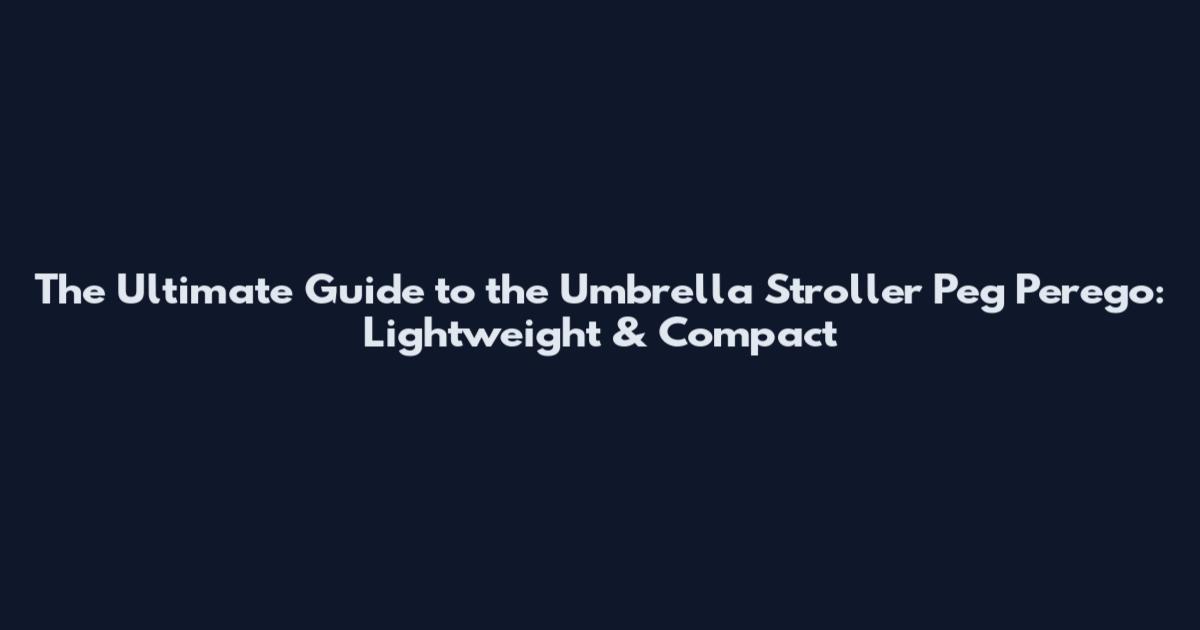 The Ultimate Guide to the Umbrella Stroller Peg Perego: Lightweight & Compact