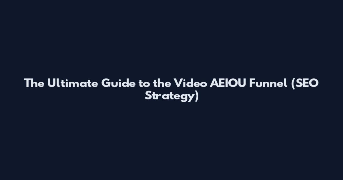 The Ultimate Guide to the Video AEIOU Funnel (SEO Strategy)