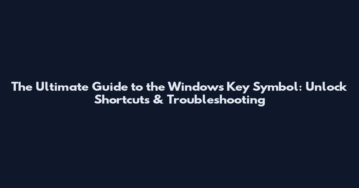 The Ultimate Guide to the Windows Key Symbol: Unlock Shortcuts & Troubleshooting