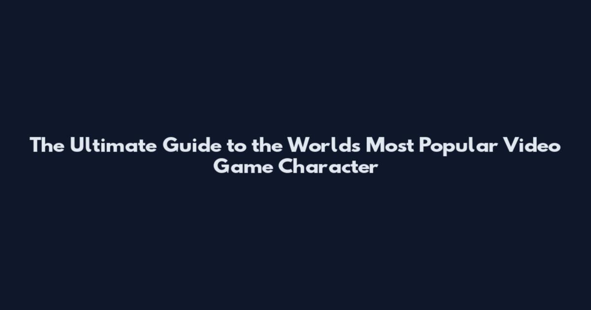 The Ultimate Guide to the World's Most Popular Video Game Character
