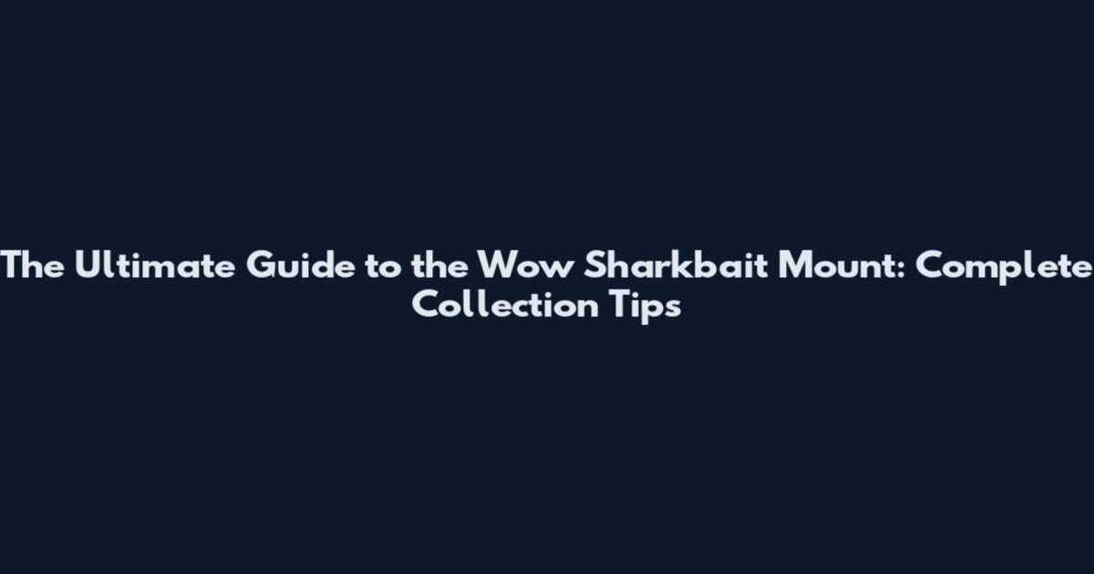 The Ultimate Guide to the Wow Sharkbait Mount: Complete Collection Tips