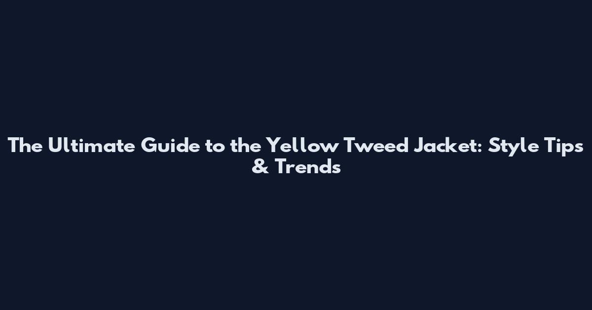 The Ultimate Guide to the Yellow Tweed Jacket: Style Tips & Trends