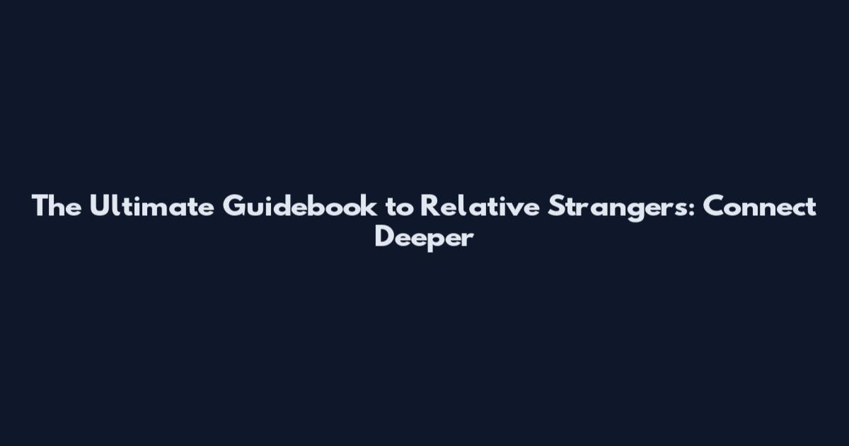 The Ultimate Guidebook to Relative Strangers: Connect Deeper