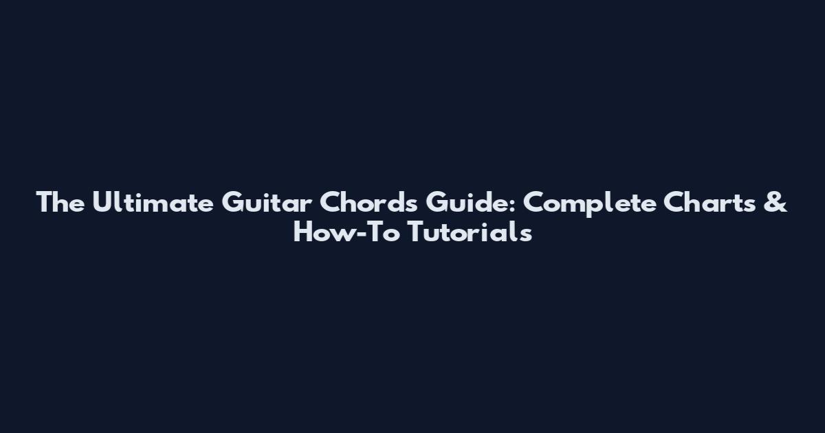 The Ultimate Guitar Chords Guide: Complete Charts & How-To Tutorials