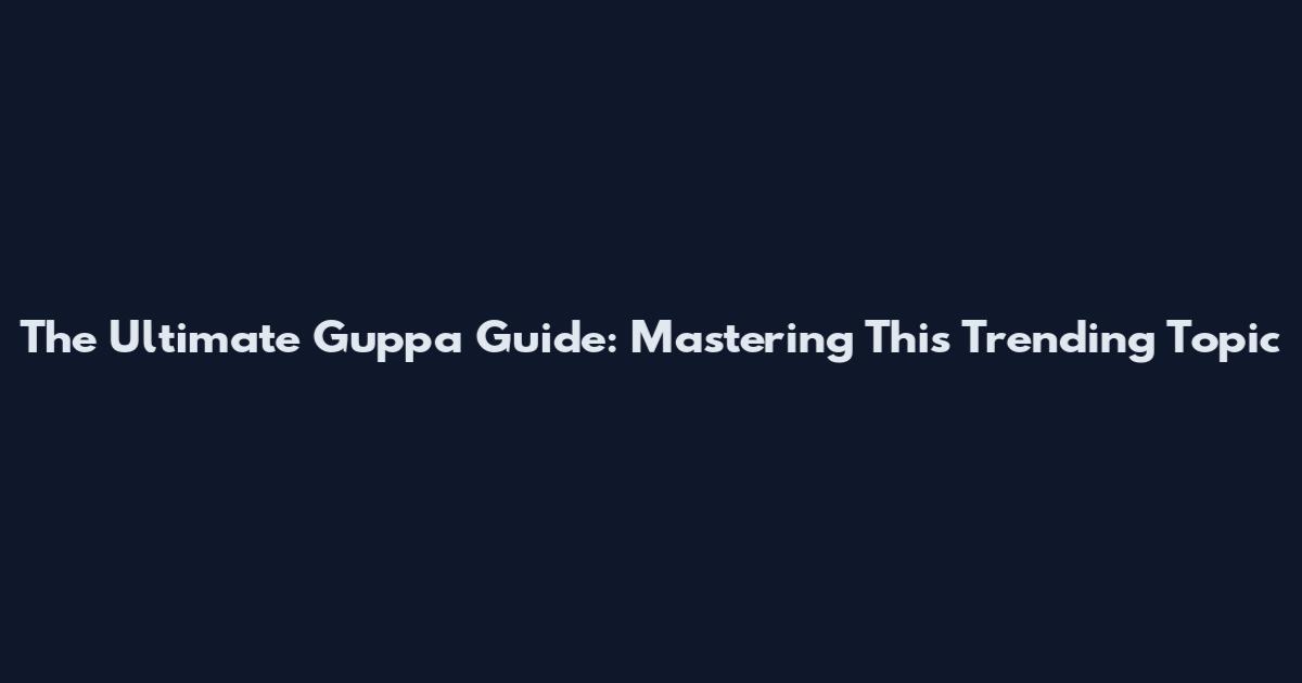 The Ultimate Guppa Guide: Mastering This Trending Topic
