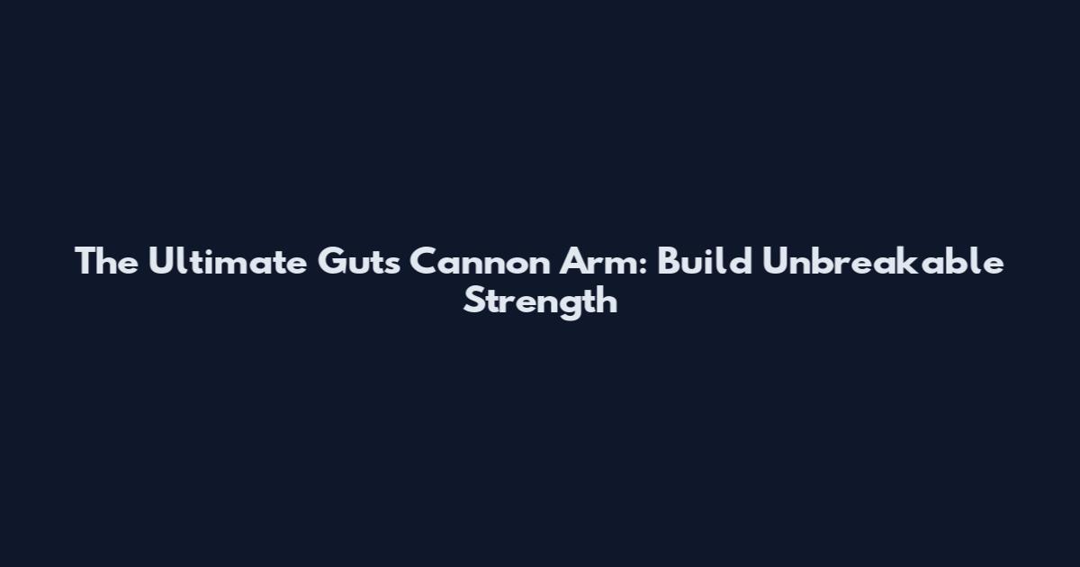 The Ultimate Guts Cannon Arm: Build Unbreakable Strength