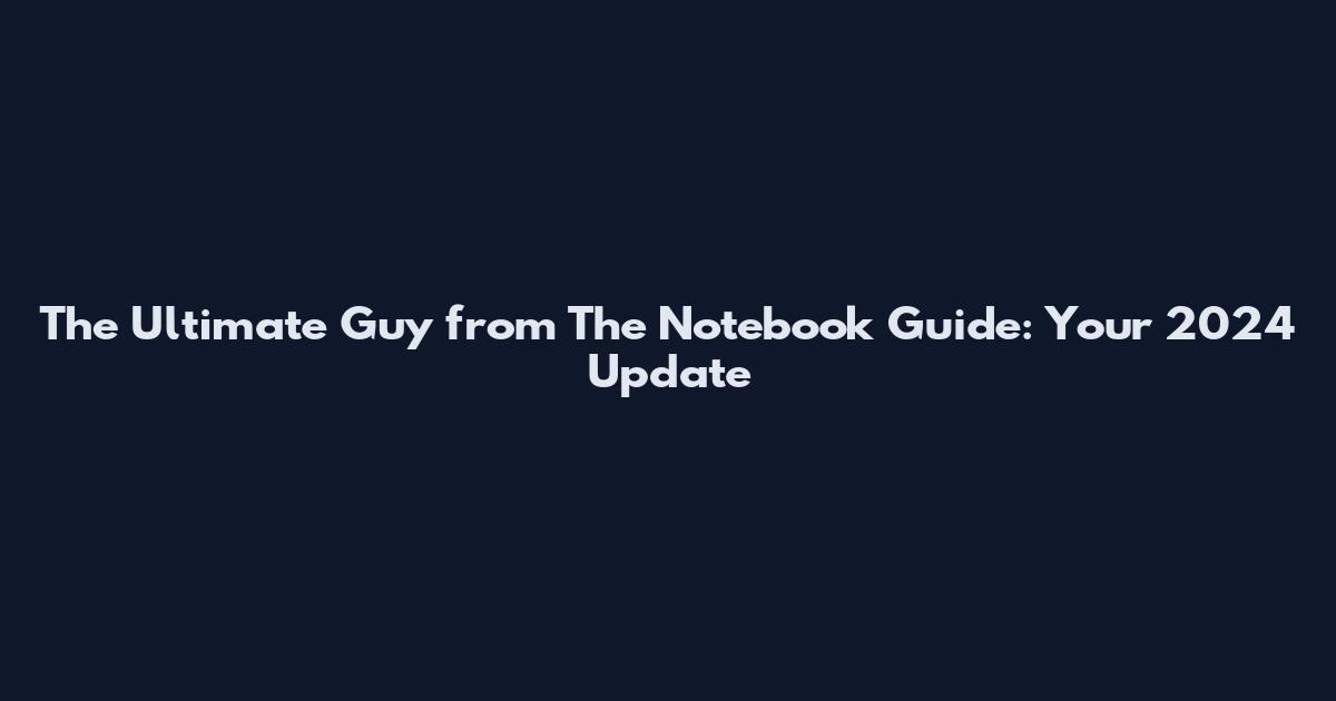 The Ultimate Guy from The Notebook Guide: Your 2024 Update