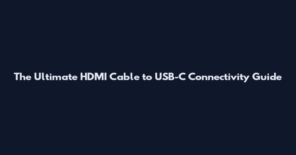 The Ultimate HDMI Cable to USB-C Connectivity Guide