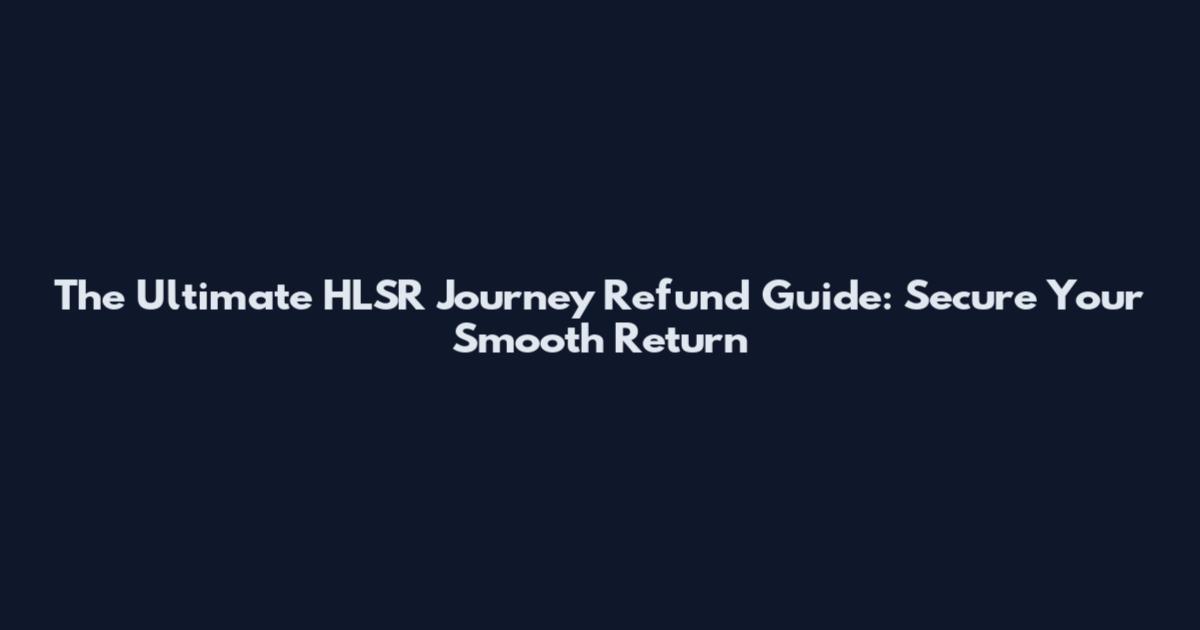 The Ultimate HLSR Journey Refund Guide: Secure Your Smooth Return
