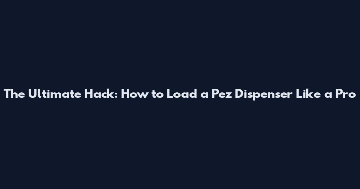 The Ultimate Hack: How to Load a Pez Dispenser Like a Pro