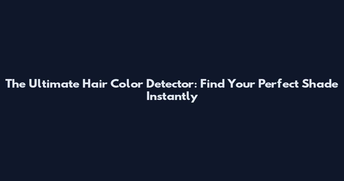 The Ultimate Hair Color Detector: Find Your Perfect Shade Instantly