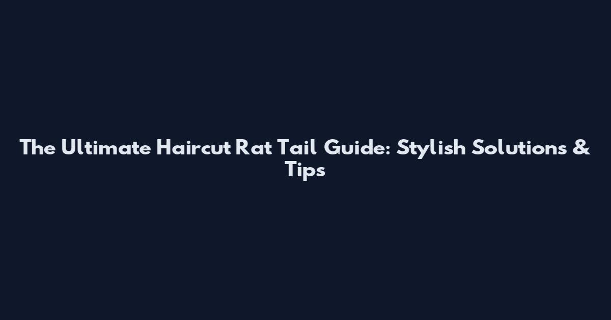 The Ultimate Haircut Rat Tail Guide: Stylish Solutions & Tips