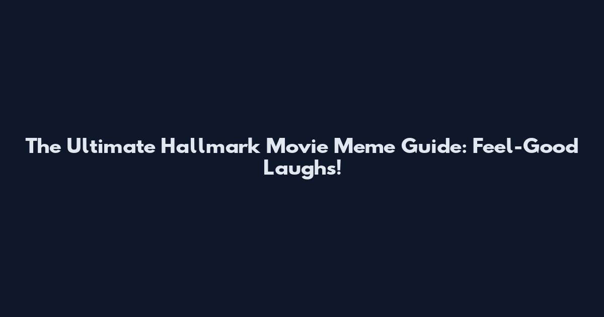 The Ultimate Hallmark Movie Meme Guide: Feel-Good Laughs!