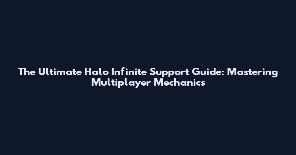 The Ultimate Halo Infinite Support Guide: Mastering Multiplayer Mechanics