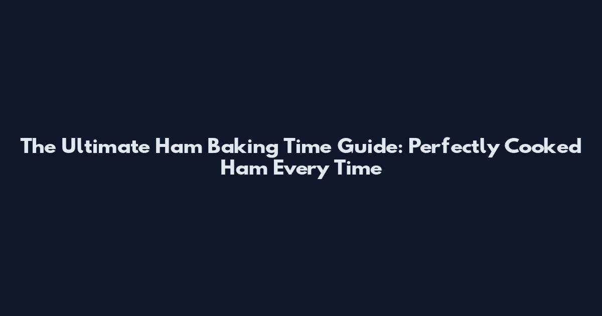The Ultimate Ham Baking Time Guide: Perfectly Cooked Ham Every Time