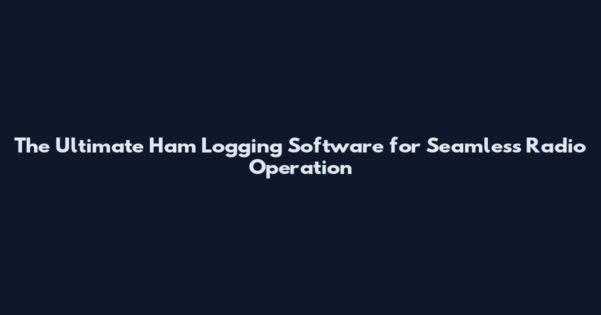 The Ultimate Ham Logging Software for Seamless Radio Operation