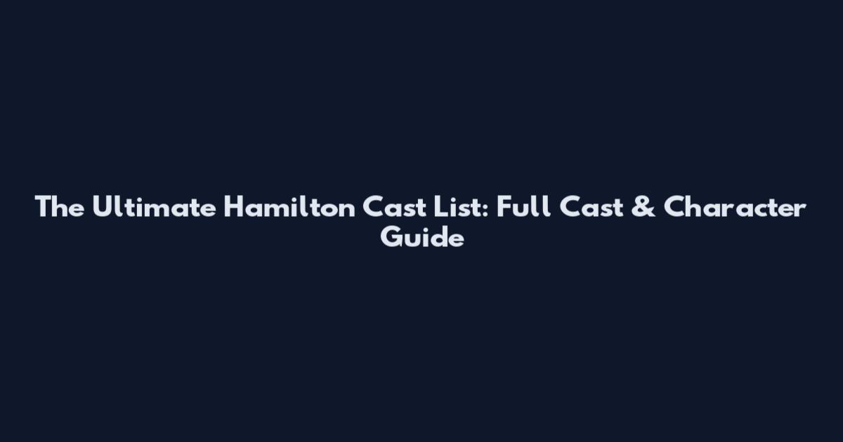 The Ultimate Hamilton Cast List: Full Cast & Character Guide