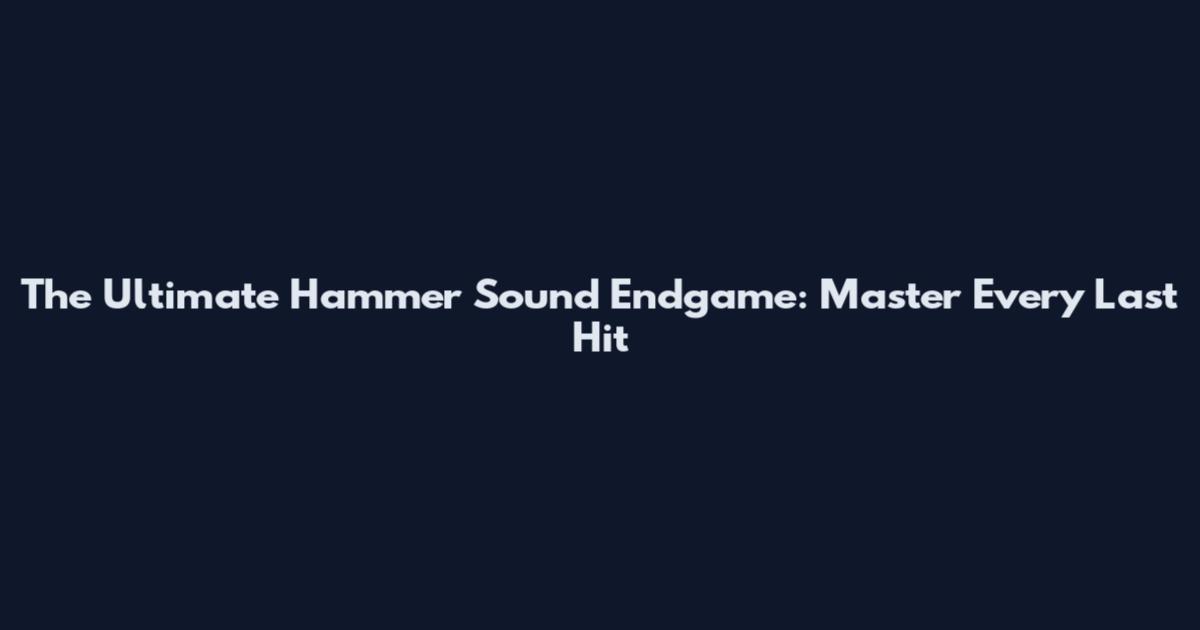 The Ultimate Hammer Sound Endgame: Master Every Last Hit