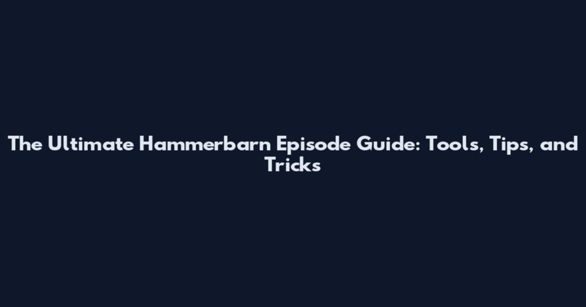 The Ultimate Hammerbarn Episode Guide: Tools, Tips, and Tricks