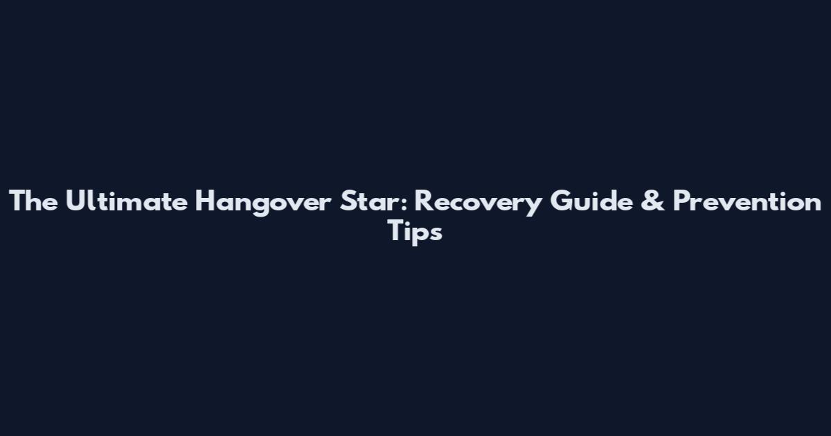 The Ultimate Hangover Star: Recovery Guide & Prevention Tips