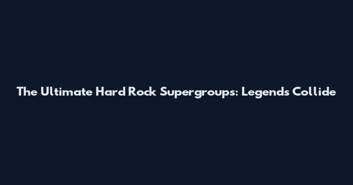 The Ultimate Hard Rock Supergroups: Legends Collide