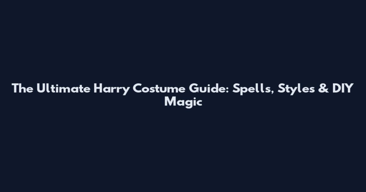 The Ultimate Harry Costume Guide: Spells, Styles & DIY Magic