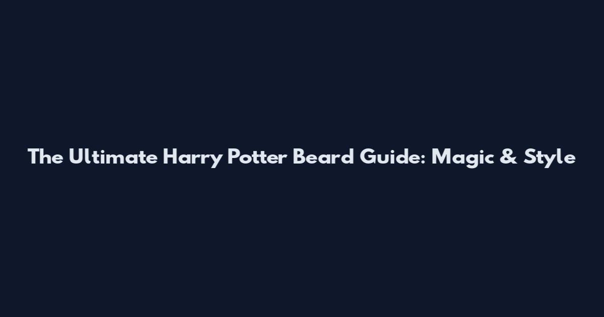 The Ultimate Harry Potter Beard Guide: Magic & Style