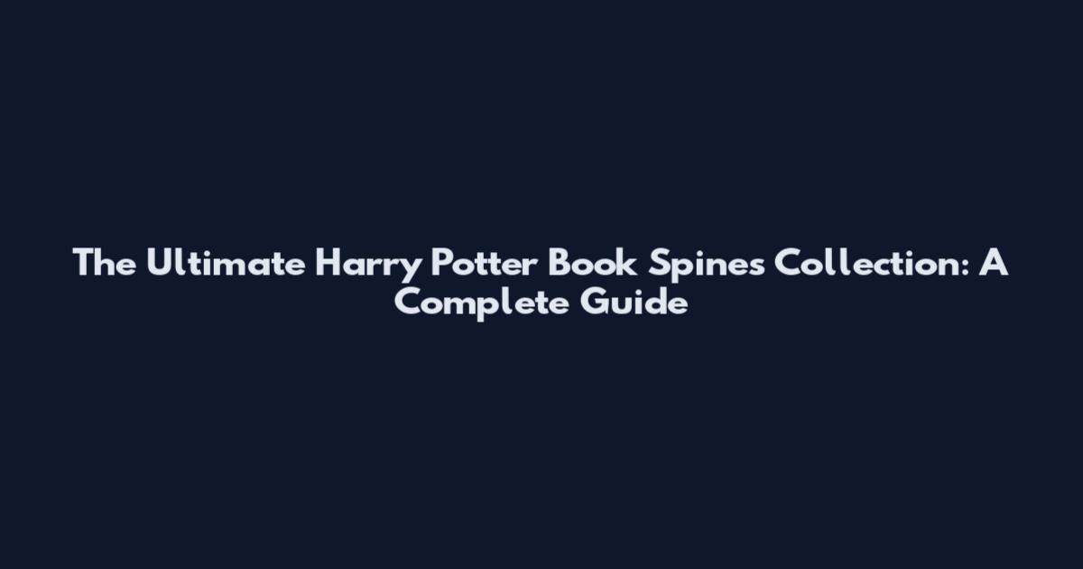 The Ultimate Harry Potter Book Spines Collection: A Complete Guide