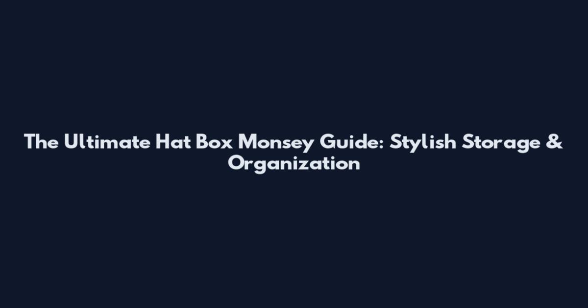 The Ultimate Hat Box Monsey Guide: Stylish Storage & Organization