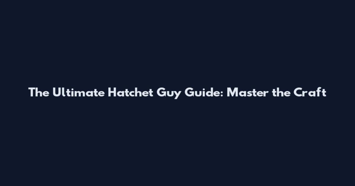 The Ultimate Hatchet Guy Guide: Master the Craft