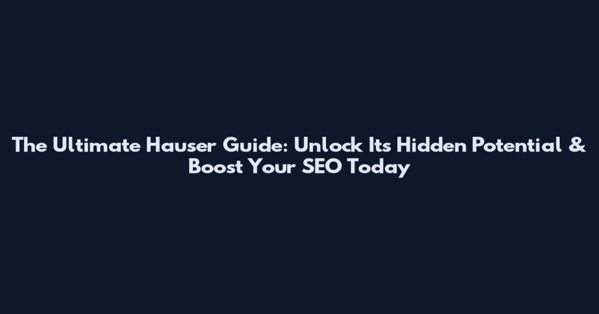 The Ultimate Hauser Guide: Unlock Its Hidden Potential & Boost Your SEO Today