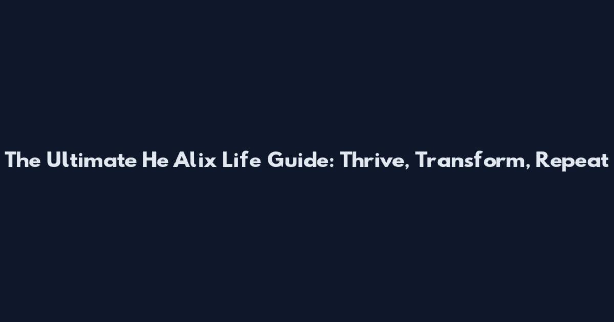 The Ultimate He Alix Life Guide: Thrive, Transform, Repeat