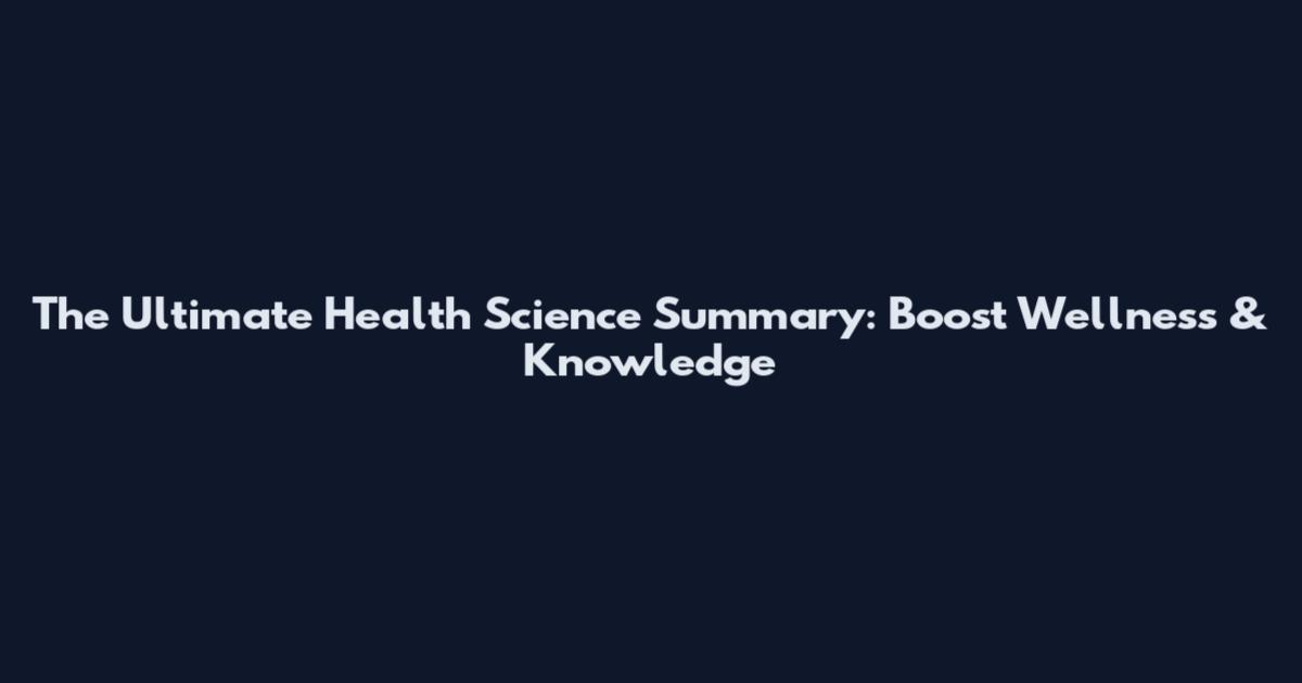 The Ultimate Health Science Summary: Boost Wellness & Knowledge