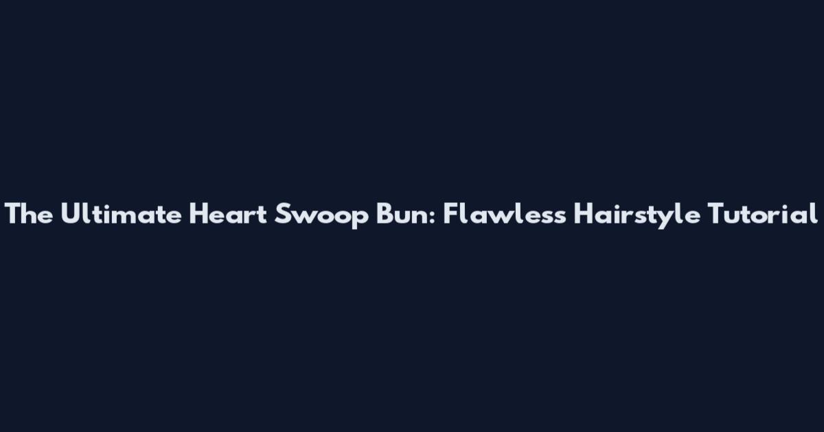 The Ultimate Heart Swoop Bun: Flawless Hairstyle Tutorial