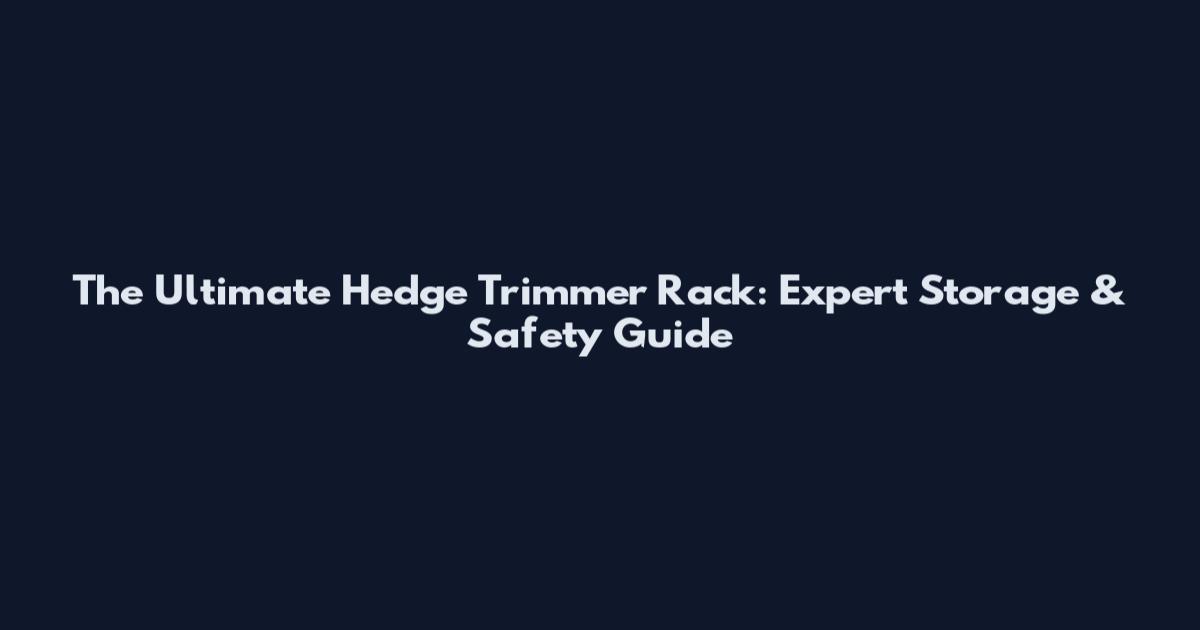 The Ultimate Hedge Trimmer Rack: Expert Storage & Safety Guide