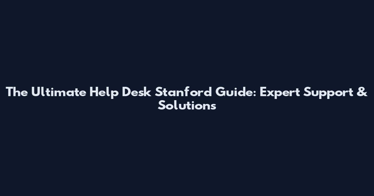 The Ultimate Help Desk Stanford Guide: Expert Support & Solutions