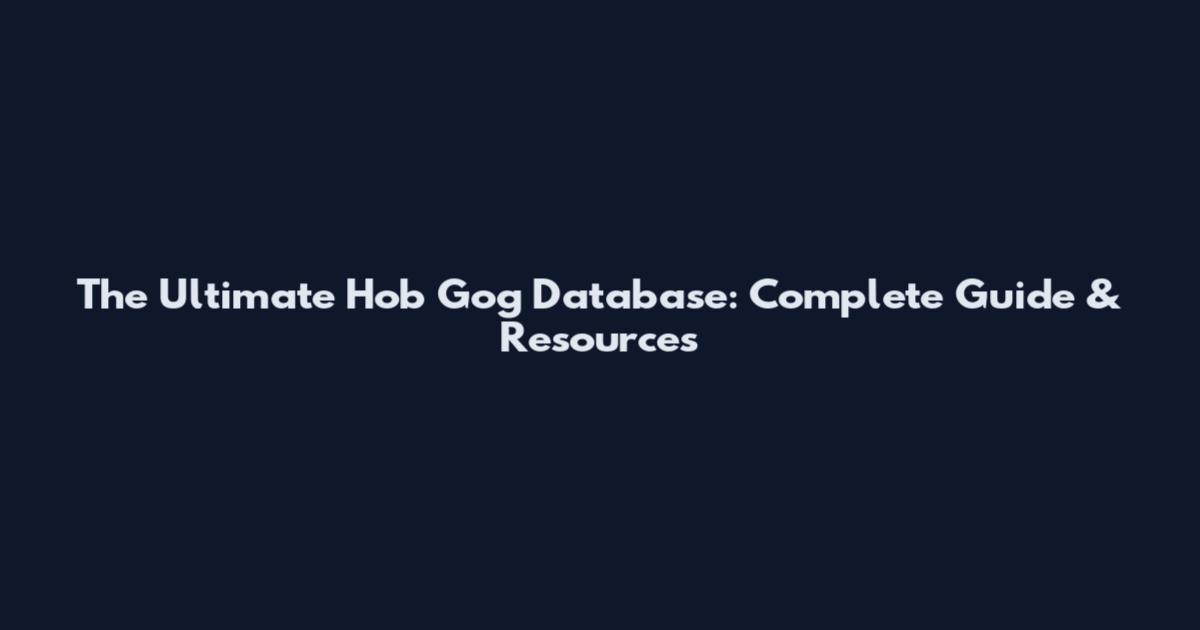 The Ultimate Hob Gog Database: Complete Guide & Resources