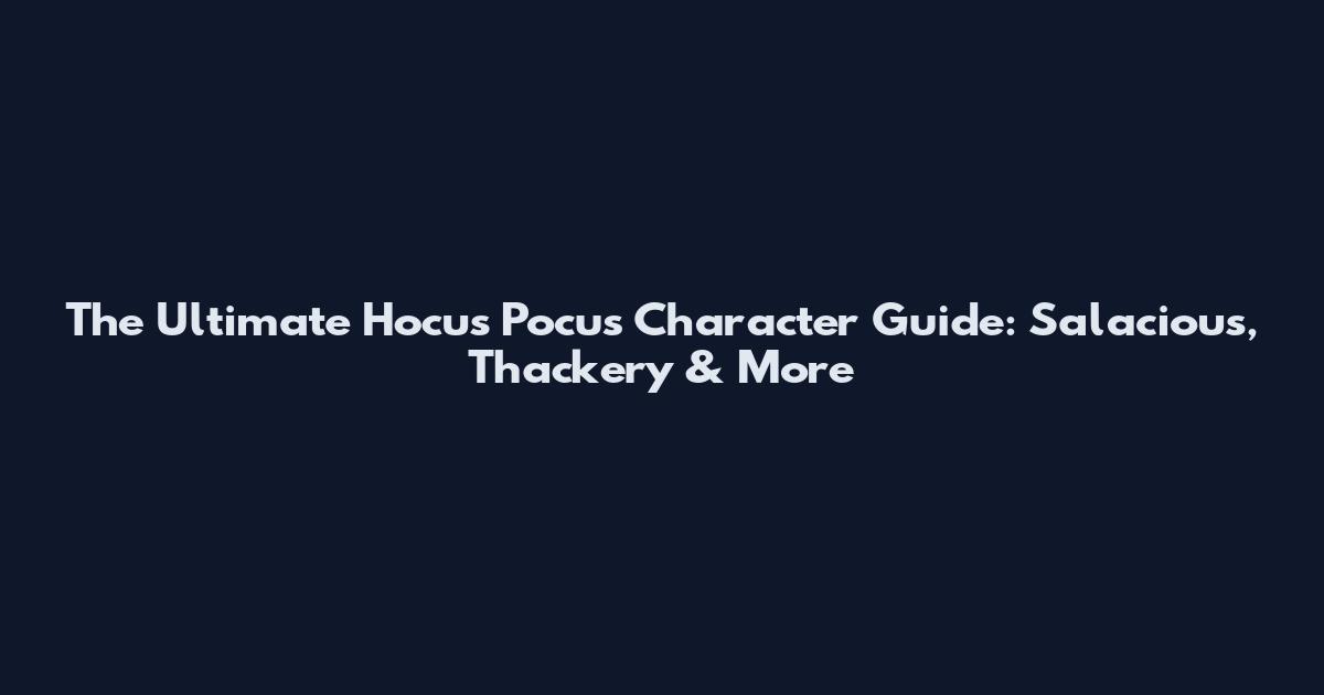 The Ultimate Hocus Pocus Character Guide: Salacious, Thackery & More