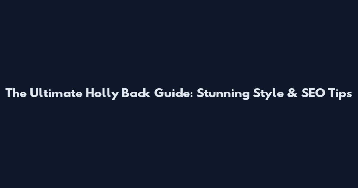 The Ultimate Holly Back Guide: Stunning Style & SEO Tips